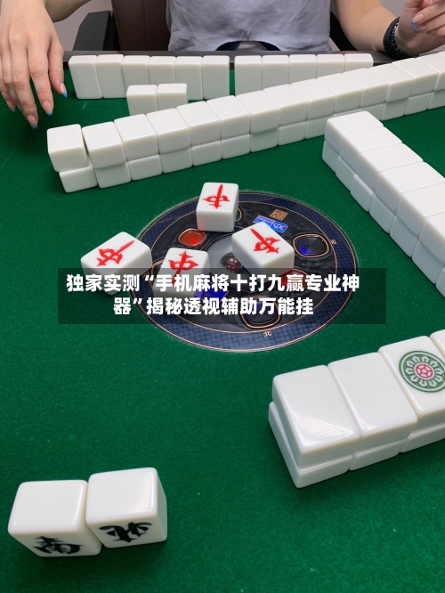 独家实测“手机麻将十打九赢专业神器”揭秘透视辅助万能挂-第1张图片