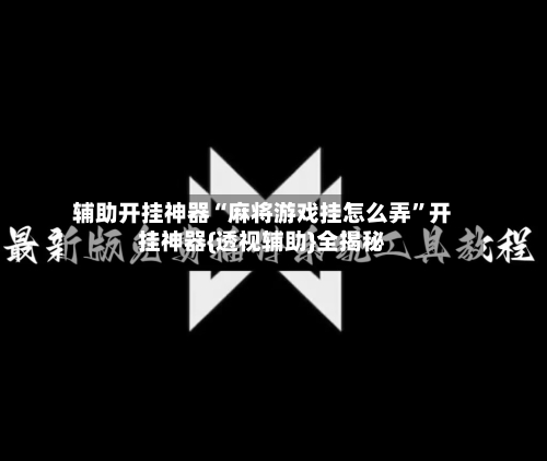 辅助开挂神器“麻将游戏挂怎么弄”开挂神器{透视辅助}全揭秘-第2张图片