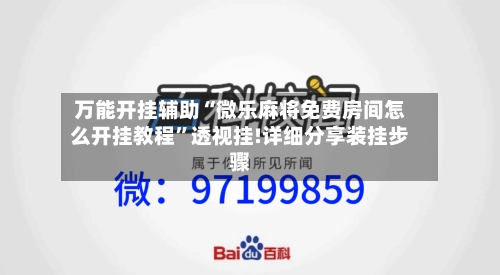 万能开挂辅助“微乐麻将免费房间怎么开挂教程”透视挂!详细分享装挂步骤-第2张图片