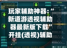 玩家辅助神器:“新道游透视辅助器最新版下载”开挂(透视)辅助-第2张图片