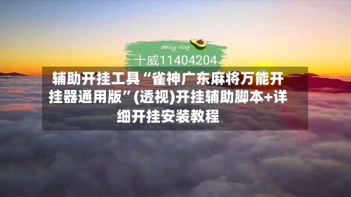 辅助开挂工具“雀神广东麻将万能开挂器通用版	”(透视)开挂辅助脚本+详细开挂安装教程-第1张图片