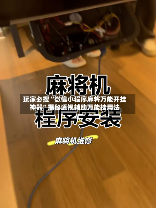 玩家必搜“微信小程序麻将万能开挂神器”揭秘透视辅助万能挂用法-第1张图片