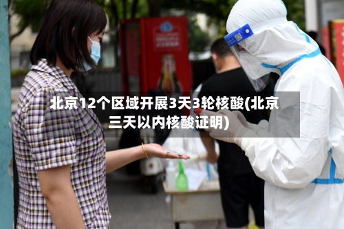 北京12个区域开展3天3轮核酸(北京三天以内核酸证明)-第1张图片