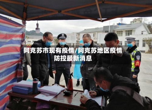 阿克苏市现有疫情/阿克苏地区疫情防控最新消息-第1张图片