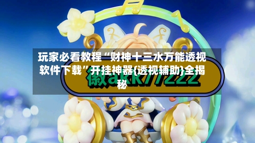 玩家必看教程“财神十三水万能透视软件下载”开挂神器{透视辅助}全揭秘-第1张图片