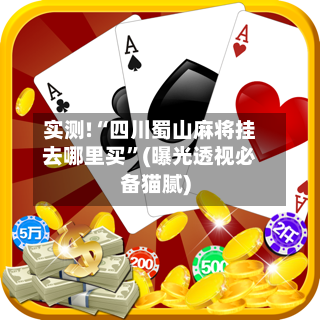 实测!“四川蜀山麻将挂去哪里买	”(曝光透视必备猫腻)-第1张图片