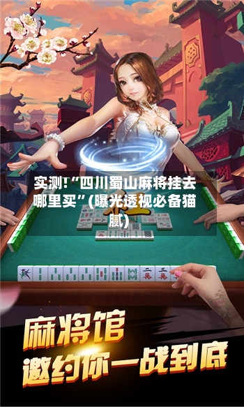 实测!“四川蜀山麻将挂去哪里买”(曝光透视必备猫腻)-第2张图片