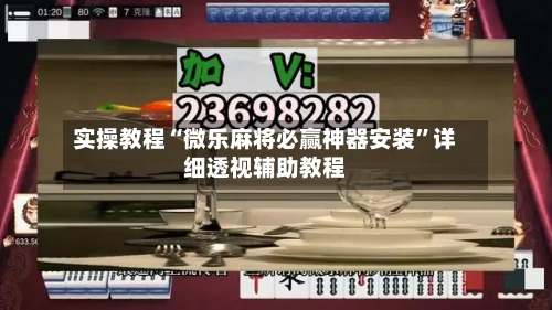 实操教程“微乐麻将必赢神器安装”详细透视辅助教程-第1张图片