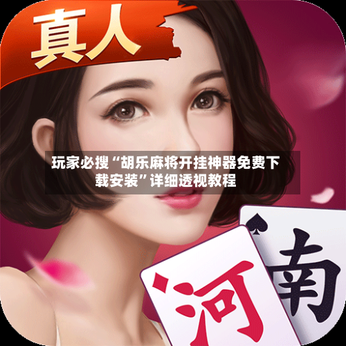 玩家必搜“胡乐麻将开挂神器免费下载安装”详细透视教程-第2张图片