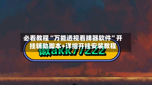 必看教程“万能透视看牌器软件”开挂辅助脚本+详细开挂安装教程-第2张图片