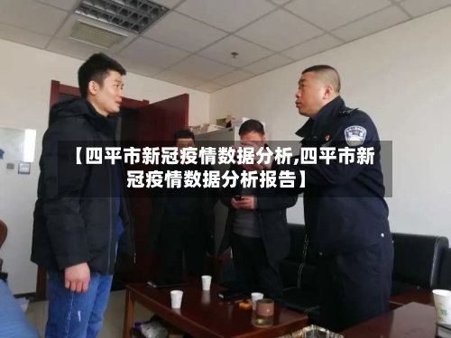 【四平市新冠疫情数据分析,四平市新冠疫情数据分析报告】-第1张图片