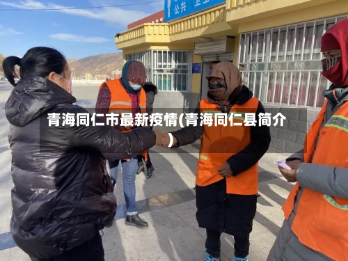 青海同仁市最新疫情(青海同仁县简介)-第1张图片