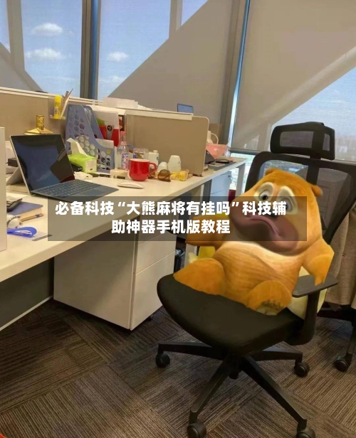 必备科技“大熊麻将有挂吗”科技辅助神器手机版教程-第2张图片