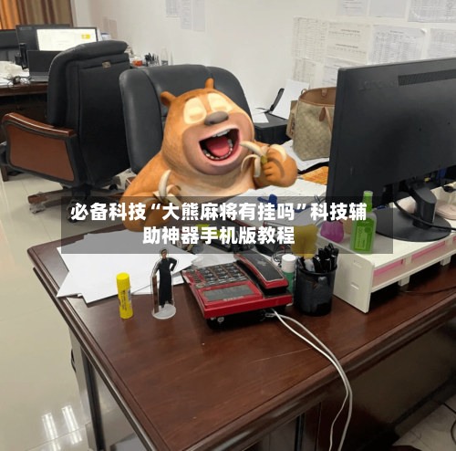 必备科技“大熊麻将有挂吗”科技辅助神器手机版教程-第3张图片