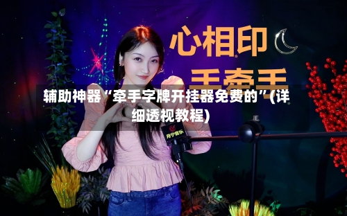 辅助神器“牵手字牌开挂器免费的”(详细透视教程)-第1张图片