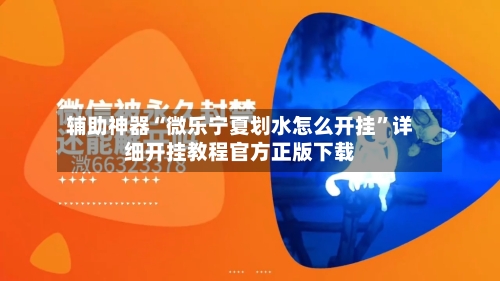 辅助神器“微乐宁夏划水怎么开挂”详细开挂教程官方正版下载-第1张图片