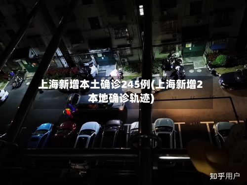 上海新增本土确诊245例(上海新增2本地确诊轨迹)-第1张图片