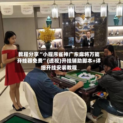 教程分享“小程序雀神广东麻将万能开挂器免费”(透视)开挂辅助脚本+详细开挂安装教程-第1张图片