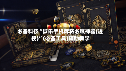 必备科技“微乐手机麻将必赢神器(透视)	”(必备工具)辅助教学-第1张图片