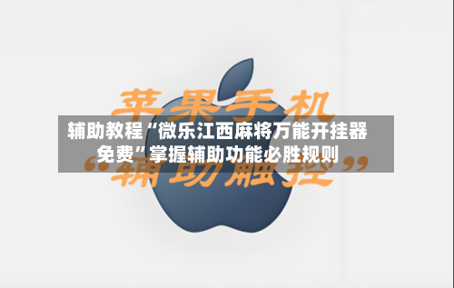 辅助教程“微乐江西麻将万能开挂器免费	”掌握辅助功能必胜规则-第1张图片