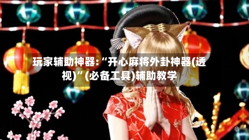 玩家辅助神器:“开心麻将外卦神器(透视)”(必备工具)辅助教学-第3张图片