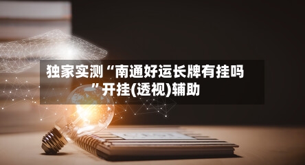 独家实测“南通好运长牌有挂吗	”开挂(透视)辅助-第2张图片