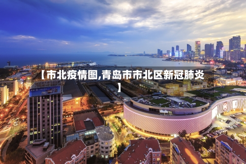 【市北疫情图,青岛市市北区新冠肺炎】-第1张图片