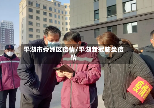 平湖市秀洲区疫情/平湖新冠肺炎疫情-第2张图片