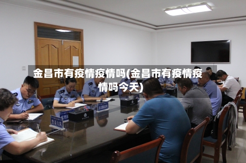 金昌市有疫情疫情吗(金昌市有疫情疫情吗今天)-第2张图片