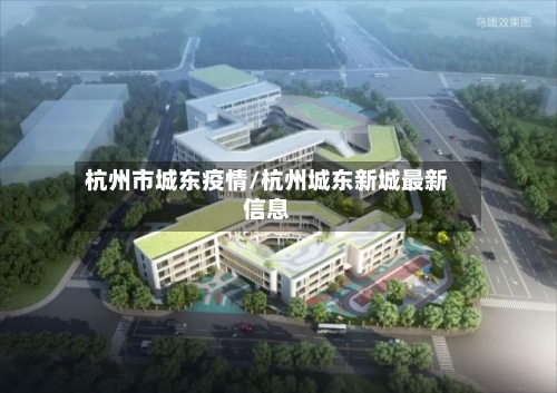杭州市城东疫情/杭州城东新城最新信息-第3张图片