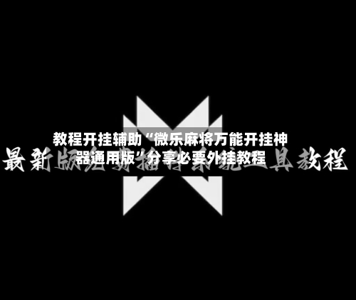 教程开挂辅助“微乐麻将万能开挂神器通用版”分享必要外挂教程-第3张图片