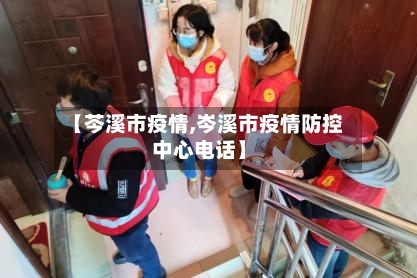 【芩溪市疫情,岑溪市疫情防控中心电话】-第1张图片