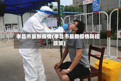 孝昌市最新疫情(孝昌市最新疫情防控政策)-第1张图片