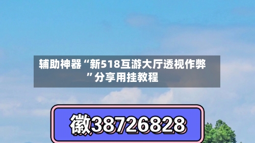 辅助神器“新518互游大厅透视作弊	”分享用挂教程-第2张图片