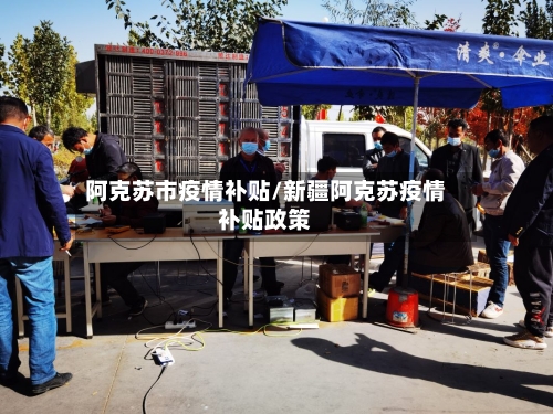阿克苏市疫情补贴/新疆阿克苏疫情补贴政策-第1张图片
