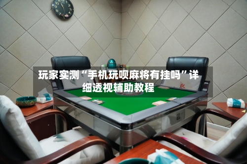 玩家实测“手机玩呗麻将有挂吗”详细透视辅助教程-第2张图片