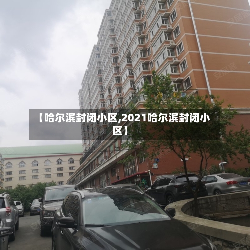 【哈尔滨封闭小区,2021哈尔滨封闭小区】-第2张图片