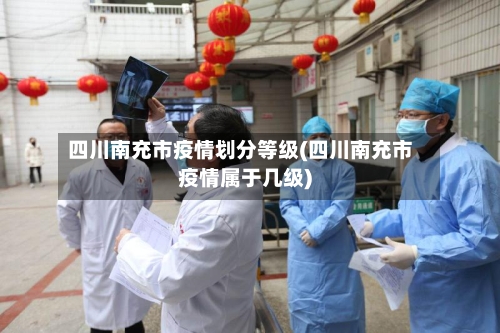 四川南充市疫情划分等级(四川南充市疫情属于几级)-第2张图片