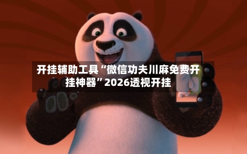 开挂辅助工具“微信功夫川麻免费开挂神器	”2026透视开挂-第2张图片