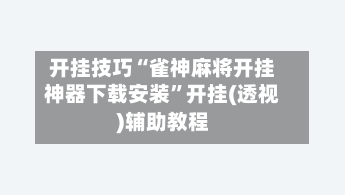 开挂技巧“雀神麻将开挂神器下载安装”开挂(透视)辅助教程-第3张图片