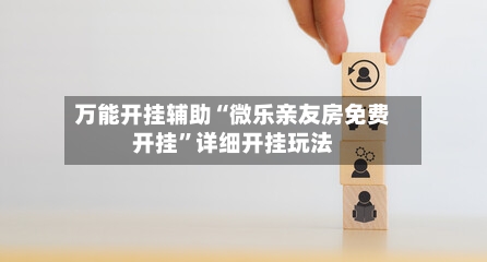 万能开挂辅助“微乐亲友房免费开挂”详细开挂玩法-第1张图片