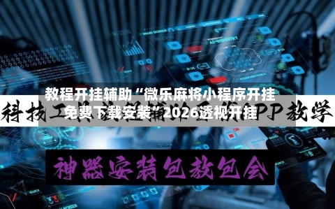 教程开挂辅助“微乐麻将小程序开挂免费下载安装”2026透视开挂-第1张图片