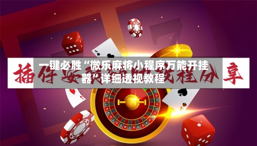 一键必胜“微乐麻将小程序万能开挂器”详细透视教程-第1张图片