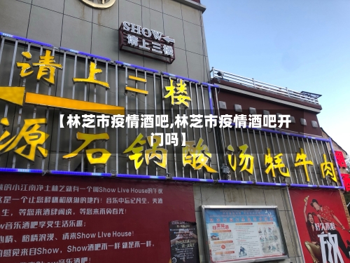 【林芝市疫情酒吧,林芝市疫情酒吧开门吗】-第2张图片