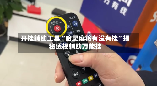 开挂辅助工具“哈灵麻将有没有挂”揭秘透视辅助万能挂-第1张图片