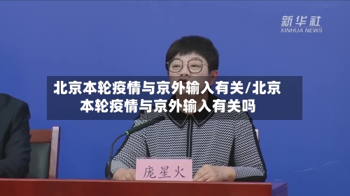 北京本轮疫情与京外输入有关/北京本轮疫情与京外输入有关吗-第1张图片