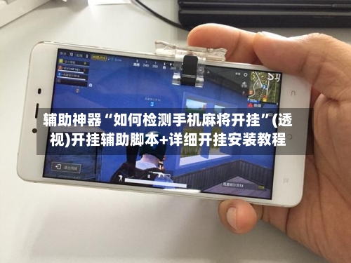 辅助神器“如何检测手机麻将开挂	”(透视)开挂辅助脚本+详细开挂安装教程-第1张图片