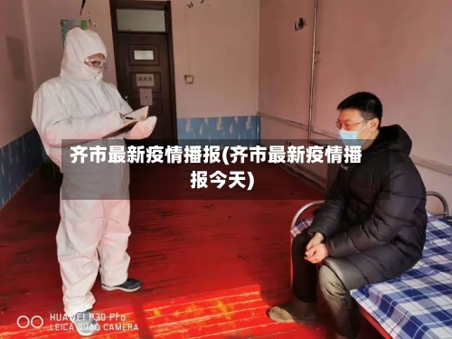 齐市最新疫情播报(齐市最新疫情播报今天)-第2张图片