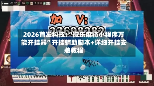 2026首发科技:“微乐麻将小程序万能开挂器”开挂辅助脚本+详细开挂安装教程-第1张图片