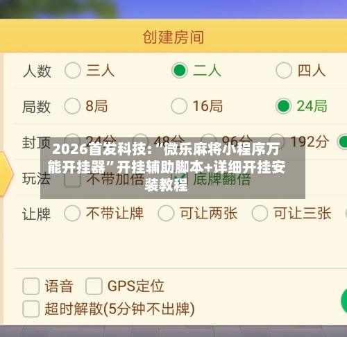 2026首发科技:“微乐麻将小程序万能开挂器	”开挂辅助脚本+详细开挂安装教程-第2张图片